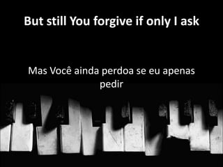But still You forgive if only I ask

Mas Você ainda perdoa se eu apenas
pedir

Por amor foi
crucificado

 