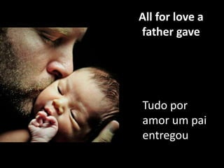All for love a
father gave

Tudo por
amor um pai
entregou

 