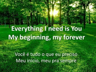 Everything I need is You
My beginning, my forever
Você é tudo o que eu preciso
Meu início, meu pra sempre

 