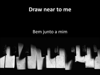 Draw near to me

Bem junto a mim

Por amor foi
crucificado

 