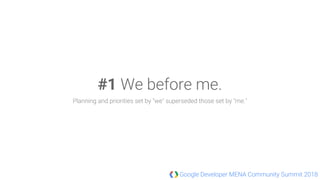Google Developer MENA Community Summit 2018
#1 We before me.
Planning and priorities set by "we" superseded those set by "me."
 