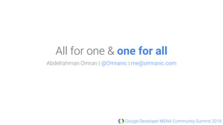 Google Developer MENA Community Summit 2018
All for one & one for all
Abdelrahman Omran | @Omranic | me@omranic.com
 