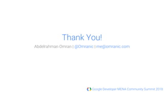 Google Developer MENA Community Summit 2018
Abdelrahman Omran | @Omranic | me@omranic.com
Thank You!
 