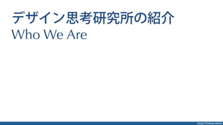 Design Thinking Institute
デザイン思考研究所の紹介
Who We Are
 