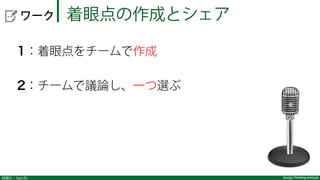 詳細化：Specify Design Thinking Institute
  ワーク 着眼点の作成とシェア 
1：着眼点をチームで作成
2：チームで議論し、一つ選ぶ
 