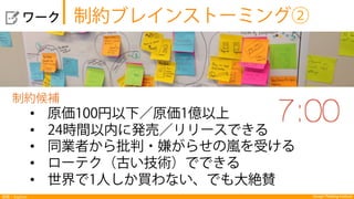 Design Thinking Institute探索：Explore
  ワーク
制約候補
•  原価100円以下／原価1億以上
•  24時間以内に発売／リリースできる
•  同業者から批判・嫌がらせの嵐を受ける
•  ローテク（古い技術）でできる
•  世界で1人しか買わない、でも大絶賛
制約ブレインストーミング②
 