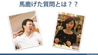 Design Thinking Institute
馬鹿げた質問とは？？
 