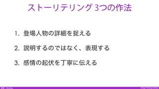 Design Thinking InstituteDesign Thinking Institute展開：Develop
1.  登場人物の詳細を捉える
2.  説明するのではなく、表現する
3.  感情の起伏を丁寧に伝える
ストーリテリング 3つの作法
 