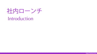 Design Thinking Institute
 社内ローンチ
Introduction
 