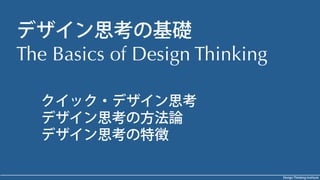 Design Thinking Institute
デザイン思考の基礎
The Basics of Design Thinking
クイック・デザイン思考
デザイン思考の方法論
デザイン思考の特徴
 