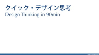 Design Thinking Institute
クイック・デザイン思考
Design Thinking in 90min
 