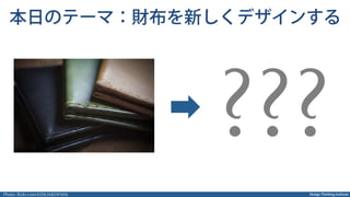 Design Thinking Institute
本日のテーマ：財布を新しくデザインする
???
Photo: ﬂickr.com/42063682@N06
 