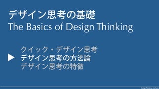 Design Thinking Institute
デザイン思考の基礎
The Basics of Design Thinking
クイック・デザイン思考
デザイン思考の方法論
デザイン思考の特徴
 
