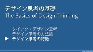 Design Thinking Institute
デザイン思考の基礎
The Basics of Design Thinking
クイック・デザイン思考
デザイン思考の方法論
デザイン思考の特徴
 