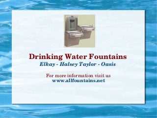 For more information visit us
www.allfountains.net
Drinking Water Fountains
Elkay ­ Halsey Taylor ­ Oasis
 