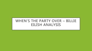 WHEN’S THE PARTY OVER – BILLIE
EILISH ANALYSIS
 