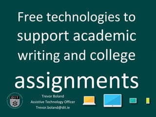 Free technologies to
support academic
writing and college
assignmentsTrevor Boland
Assistive Technology Officer
Trevor.boland@dit.ie
 