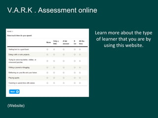 Learn more about the type
of learner that you are by
using this website.
(Website)
V.A.R.K . Assessment online
 