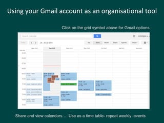 Using your Gmail account as an organisational tool
Click on the grid symbol above for Gmail options
Share and view calendars…. Use as a time table- repeat weekly events
 