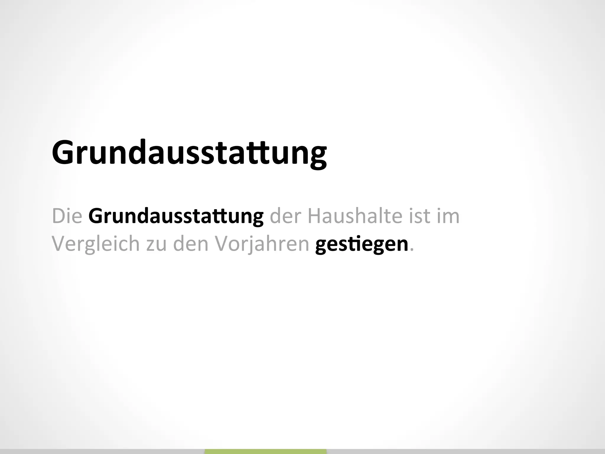 Die	
  GrundausstaQung	
  der	
  Haushalte	
  ist	
  im	
  
Vergleich	
  zu	
  den	
  Vorjahren	
  gesGegen.	
  
	
  
	
  
GrundausstaQung	
  
	
  
 