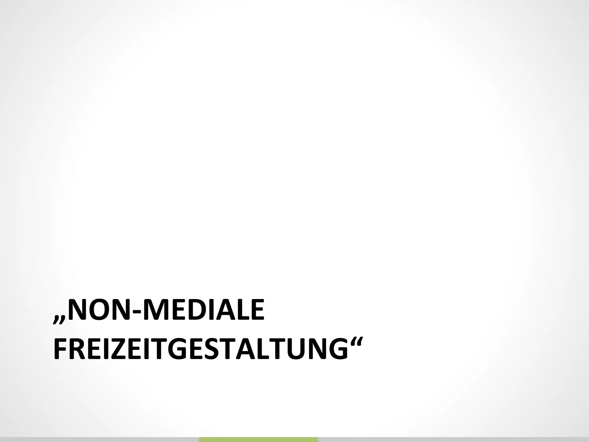 „NON-­‐MEDIALE	
  
FREIZEITGESTALTUNG“	
  
 