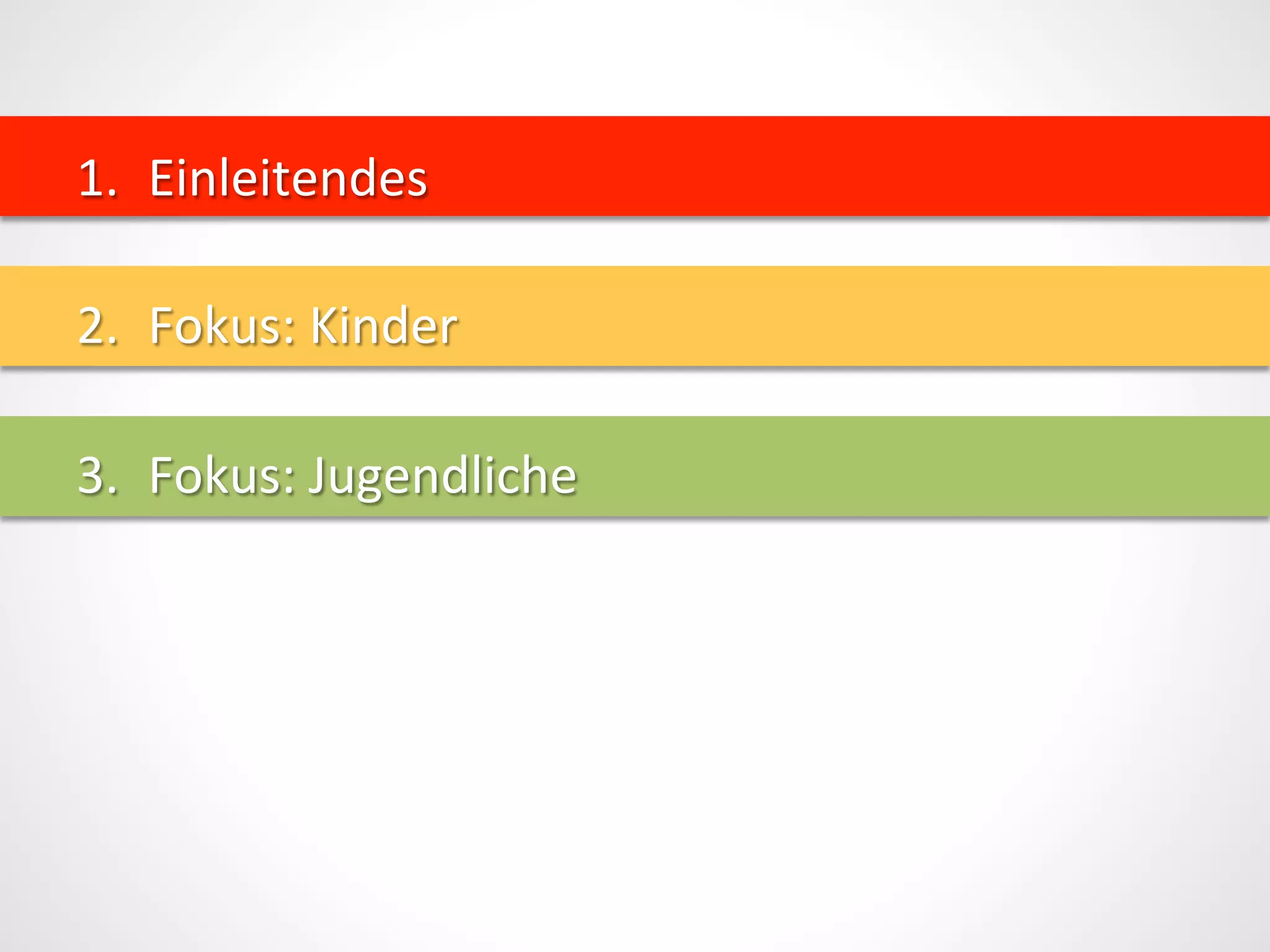 1.  Einleitendes	
  
2.  Fokus:	
  Kinder	
  
3.  Fokus:	
  Jugendliche	
  
 