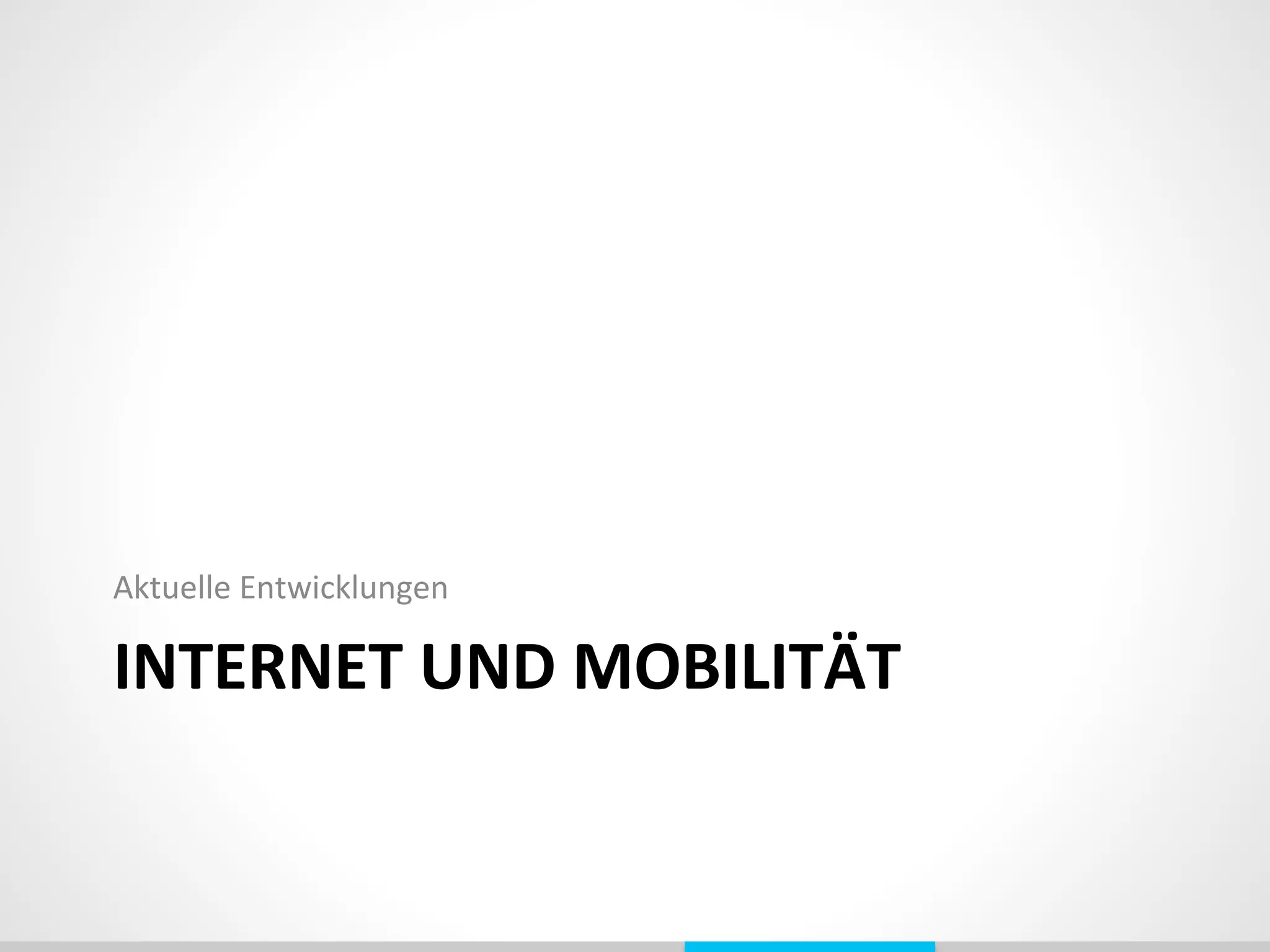 INTERNET	
  UND	
  MOBILITÄT	
  
Aktuelle	
  Entwicklungen	
  	
  
 
