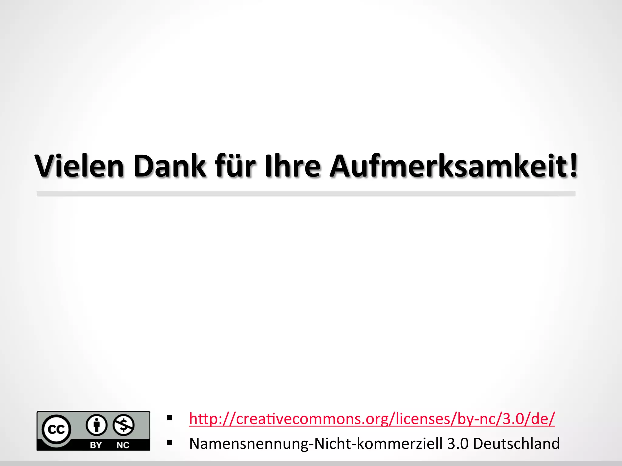  
Vielen	
  Dank	
  für	
  Ihre	
  Aufmerksamkeit!	
  
§  hdp://crea_vecommons.org/licenses/by-­‐nc/3.0/de/	
  
§  Namensnennung-­‐Nicht-­‐kommerziell	
  3.0	
  Deutschland	
  
 