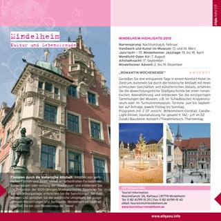 Allgäu Kultur | 23

Mindelheim
Kultur und Lebensfreude

MINDELHEIM HIGHLIGHTS 2010
Narrensprung: Nachtumzug 6. Februar
Handwerk und Kunst im Museum: 13. und 14. März
Jazz’isch! – 17. Mindelheimer Jazztage: 15. bis 18. April
Mondlicht-Open Air: 7. August
Altstadtnacht: 17. September
Mindelheimer Advent: 2. bis 19. Dezember
„ROMANTIK-WOCHENENDE“

ANGEBOT

Genießen Sie drei entspannte Tage in einem Komfort-Hotel im
Zentrum, bummeln Sie durch die historische Altstadt mit ihren
schmucken Geschäften und künstlerischen Details, erfahren
Sie die abwechslungsreiche Stadtgeschichte bei einer romantischen Abendführung und entdecken Sie die einzigartigen
Sammlungen der Museen, z.B. im Schwäbischen Krippenmuseum oder im Turmuhrenmuseum. Termine Juni bis September auf Anfrage, jeweils Freitag bis Sonntag.
Programm mit 2 ÜF einschl. Willkommens-Cocktail, CandleLight-Dinner, Saunanutzung für gesamt e 142,- p.P. im DZ
Zusatz-Bausteine: Konzert-/Theaterbesuch, Thermentag

Flanieren durch die historische Altstadt: Inmitten von wehrhaften Türmen und Toren, vorbei an farbenfrohen Fassaden der
Bürgerhäuser oder entlang der Stadtmauer und entdecken Sie
die Zeugnisse der 1000-jährigen Stadtgeschichte. Spazieren Sie
zur Mindelburganlage, erforschen Sie die Sammlungen der fünf
Museen und genießen Sie die waldreiche Umgebung bei ausgedehnten Wanderungen und Radtouren. Mindelheim im Unterallgäu lädt Sie ein zum Rendezvous der Sinne!

INFORMATION
Tourist-Information
Maximilianstr. 26, Rathaus | 87719 Mindelheim
Tel: 0 82 61/99 15 20 | Fax: 0 82 61/99 15 42
eMail: touristinfo@mindelheim.de
www.tourismus-mindelheim.de

www.allgaeu.info

 