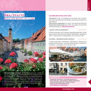 Allgäu Kultur | 17

Kaufbeuren
Kunst und Kultur im Allgäu

KAUFBEUREN HIGHLIGHTS 2010
Tänzelfest: 15.-26. Juli Kaufbeuren ist wieder fest in Kinderhand. Das Tänzelfest gilt als ältestes historisches Kinderfest in
ganz Bayern.
Historisches Lagerleben: 16. und 17. Juli, jeweils ab 19.00 Uhr
Historische Festumzüge: 18. und 19. Juli, jeweils um 13.30 Uhr
info@taenzelfest.de, www.taenzelfest.de
„KUNST UND KULINARISCH“

ANGEBOT

2 Übernachtungen mit Frühstück, Begrüßungsgetränk, Stadtführung durch die historische Altstadt, Abendessen „Kaufbeurer
Teller“, kulinarisches 4-Gänge-Menü, p.P. im DZ ab e 99,PILGERN: „WANDERN OHNE GEPÄCK“

ANGEBOT

3 Übernachtungen (Kaufbeuren, Mindelheim, Ottobeuren),
Gepäcktransfer, Karten- und Informationsmaterial, WandererFrühstück, Lunchpaket, p.P. im DZ ab e 140,-

Mit historischer Altstadt, der heiligen Crescentia, vielfältigen Ausstellungen und glänzendem Schmuck ist Kaufbeuren
das ideale Ziel im Allgäu. Kaufbeuren ist optimal gelegener
Ausgangspunkt, um das Allgäu mit Bergen, Schlössern und
einzigartiger Natur zu entdecken. Von der gemütlichen
Ferienwohnung über den urigen Gasthof bis zum gut ausgestatteten Hotel finden Sie ein faires Preis-Leistungsverhältnis
für Ihren Aufenthalt.

INFORMATION
Kaufbeuren Tourismus- und Stadtmarketing e.V.
Kaiser-Max-Str. 1, altes Rathaus | 87600 Kaufbeuren
Tel: 0 83 41/4 04 05 | Fax: 0 83 41/7 39 62
eMail: tourist-info@kaufbeuren.de
www.kaufbeuren-marketing.de

www.allgaeu.info

 