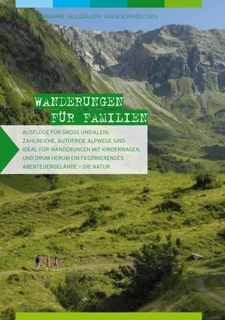 wunderbare Allgäuer Wanderwelten

wanderungen
Für familien
Ausflüge für GroSS und Klein:
zahlreiche, autofreie Alpwege sind
ideal für Wanderungen mit Kinder­wagen.
und drum herum ein faszinierendes
Abenteuer­ elände — die natur.
g

20

 