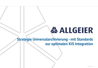 www.allgeier.ch
Strategie Universalarchivierung - mit Standards
zur optimalen KIS Integration
 
