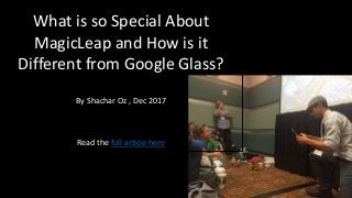 What is so Special About
MagicLeap and How is it
Different from Google Glass?
By Shachar Oz , Dec 2017
Read the full article here
 