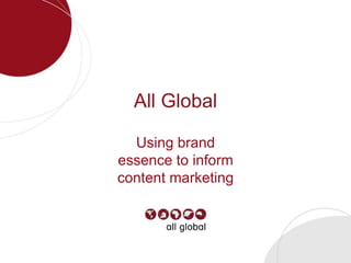 1
All Global
Using brand
essence to inform
content marketing
 