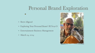 Personal Brand Exploration
Brett Allgood
Exploring Your Personal Brand BUS119-O
Entertainment Business Management
March 24, 2024
 