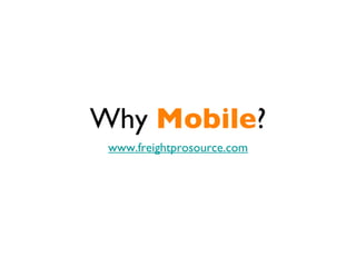 Why Mobile?
 www.freightprosource.com
 