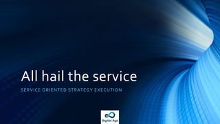 All hail the service
SERVICE ORIENTED STRATEGY EXECUTION
 