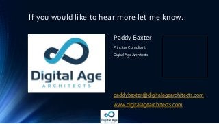 If you would like to hear more let me know.
Paddy Baxter
Principal Consultant
Digital Age Architects
paddybaxter@digitalagearchitects.com
www.digitalagearchitects.com
 