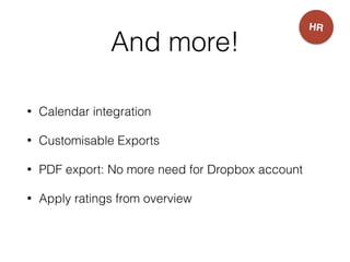 And more!
• Calendar integration
• Customisable Exports
• PDF export: No more need for Dropbox account
• Apply ratings from overview
HR
 
