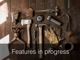 Features in progress
 