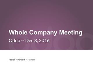 Whole Company Meeting
Odoo -- Dec 8, 2016
Fabien Pinckaers • Founder
 