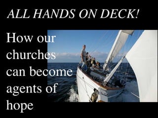 ALL HANDS ON DECK!
How our
churches
can become
agents of
hope
 