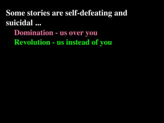 Some stories are self-defeating and
suicidal ...
  Domination - us over you
  Revolution - us instead of you
 