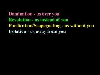 Domination - us over you
Revolution - us instead of you
Puriﬁcation/Scapegoating - us without you
Isolation - us away from you
 