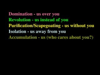Domination - us over you
Revolution - us instead of you
Puriﬁcation/Scapegoating - us without you
Isolation - us away from you
Accumulation - us (who cares about you?)
 