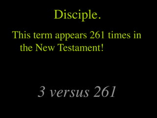 Disciple.
This term appears 261 times in
 the New Testament!



     3 versus 261
 