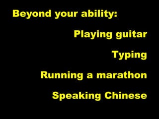 Beyond your ability:

           Playing guitar

                  Typing

     Running a marathon

       Speaking Chinese
 
