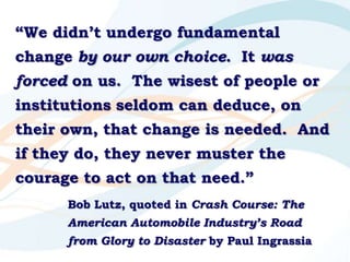 “We didn’t undergo fundamental change by our own choice.  It was forced on us.  The wisest of people or institutions seldo...