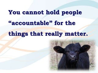 You cannot hold people “accountable” for the things that really matter.<br />