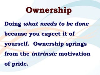 Ownership<br />Doing what needs to be done because you expect it of yourself.  Ownership springs from the intrinsic motiva...